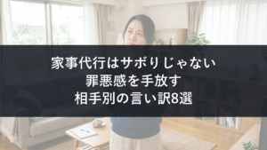 家事代行はサボりじゃない！罪悪感を手放す言い訳と相手別の伝え方8選